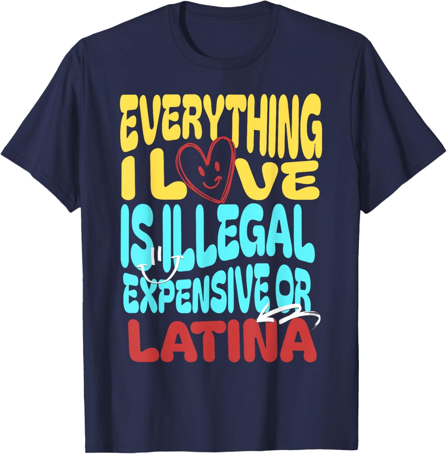 Funny Cool Everything I Love Is Illegal, Expensive, Or Latina -Adult T-Shirt - T-Shirt | Navy