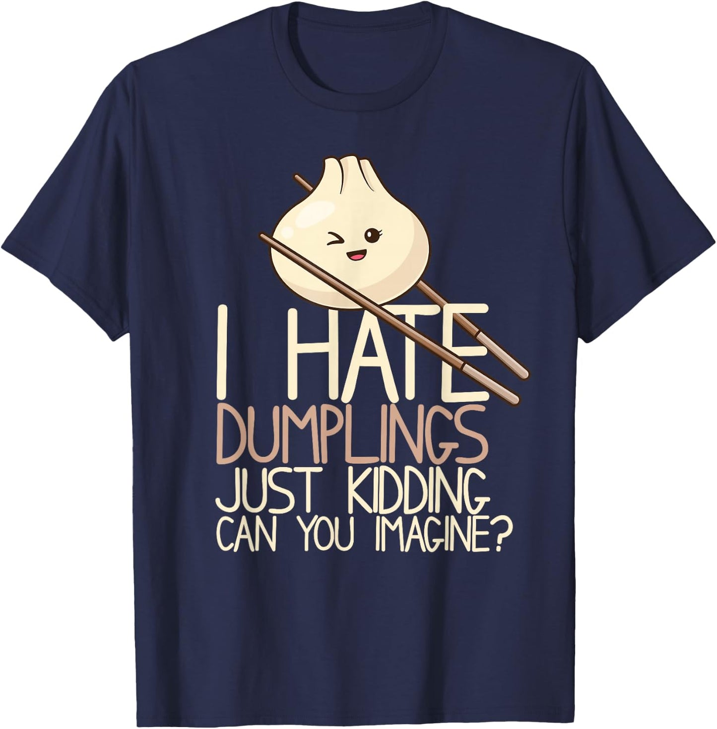 I Hate Dumplings Just Kidding Can You Imagine? Funny Food T-Shirt - T-Shirt | Navy