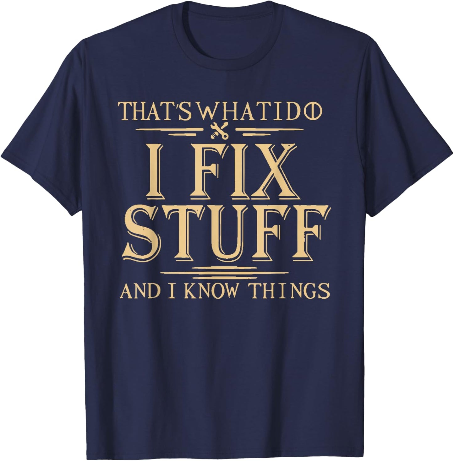 That's What I Do I Fix Stuff and I Know Things T-Shirt - T-Shirt | Navy
