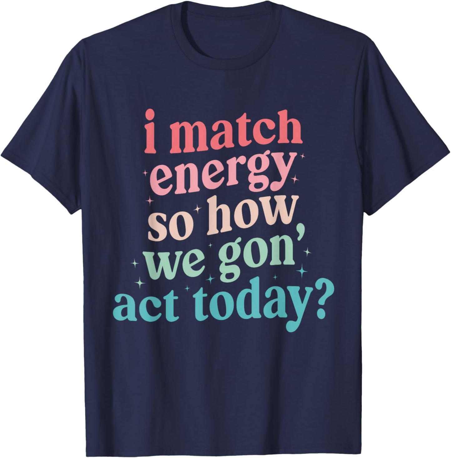 I Match Energy So How We Gone Act Today T-Shirt - T-Shirt | Navy