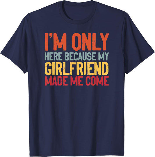 I'm Here Because My Girlfriend Made Me Come Funny Boyfriend T-Shirt - T-Shirt | Navy