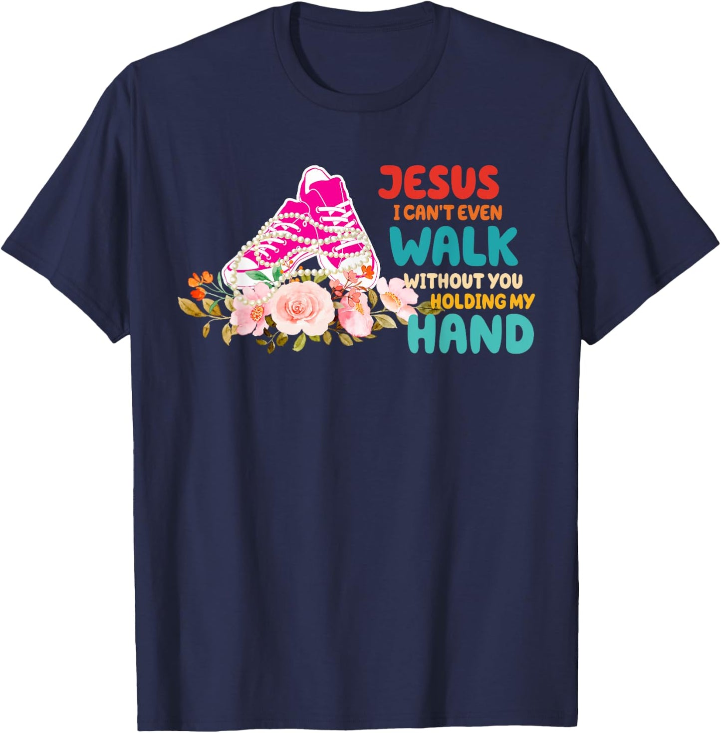 Je-sus I Can't Even Walk Without You Holding My Hand Quote T-Shirt - T-Shirt | Navy