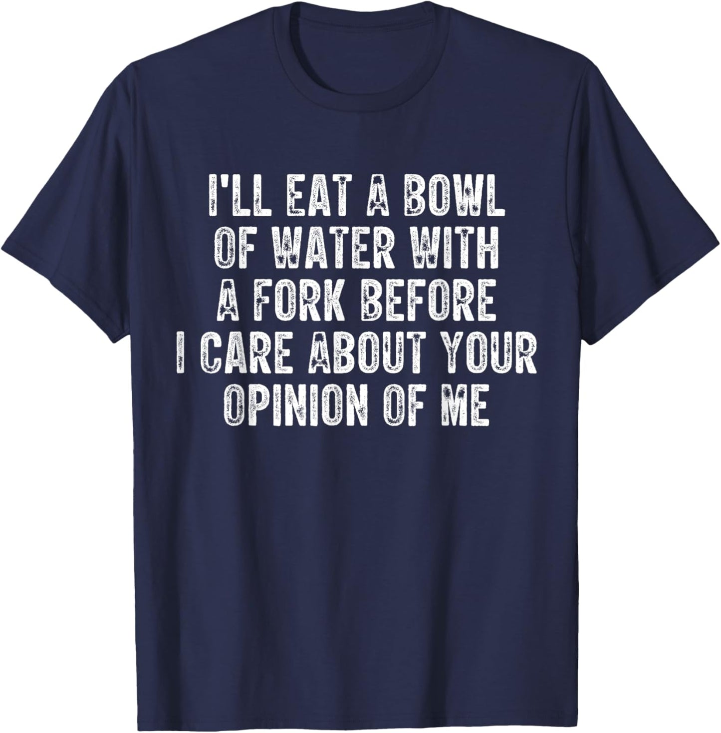 I'll Eat A Bowl Of Water With A Fork Before I Care About You T-Shirt - T-Shirt | Navy