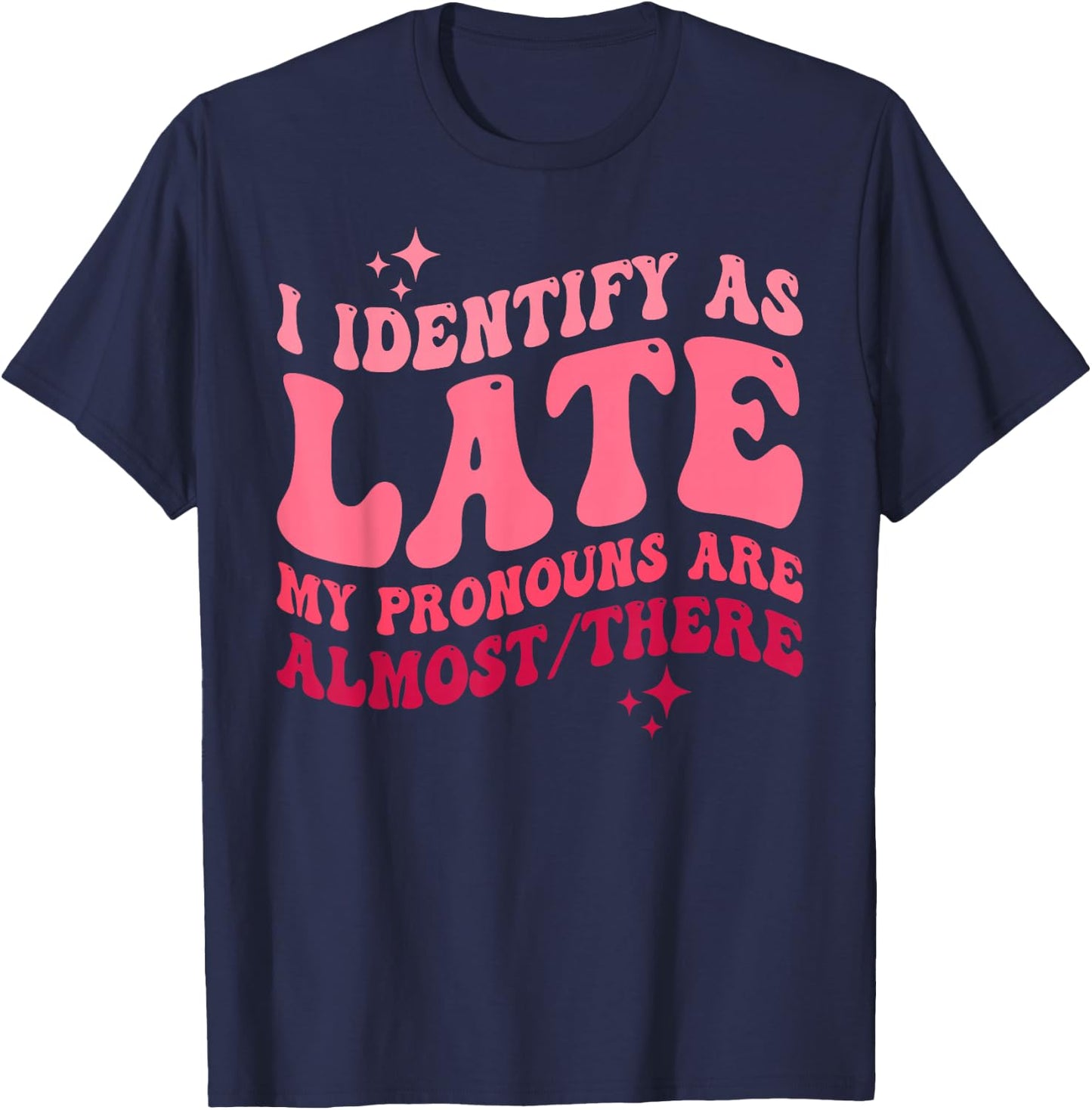 I Identify as Late My Pronouns Are Almost There T-Shirt - T-Shirt | Navy