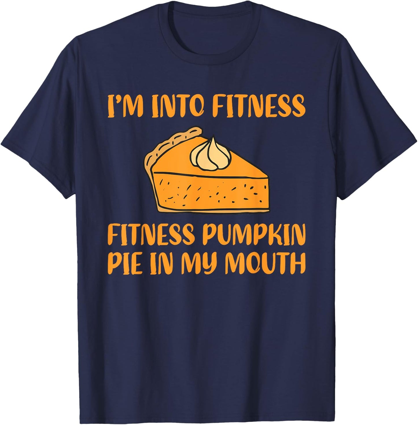 Funny Pumpkin Pie I'm Into Fitness in My Mouth Thanksgiving T-Shirt - T-Shirt | Navy