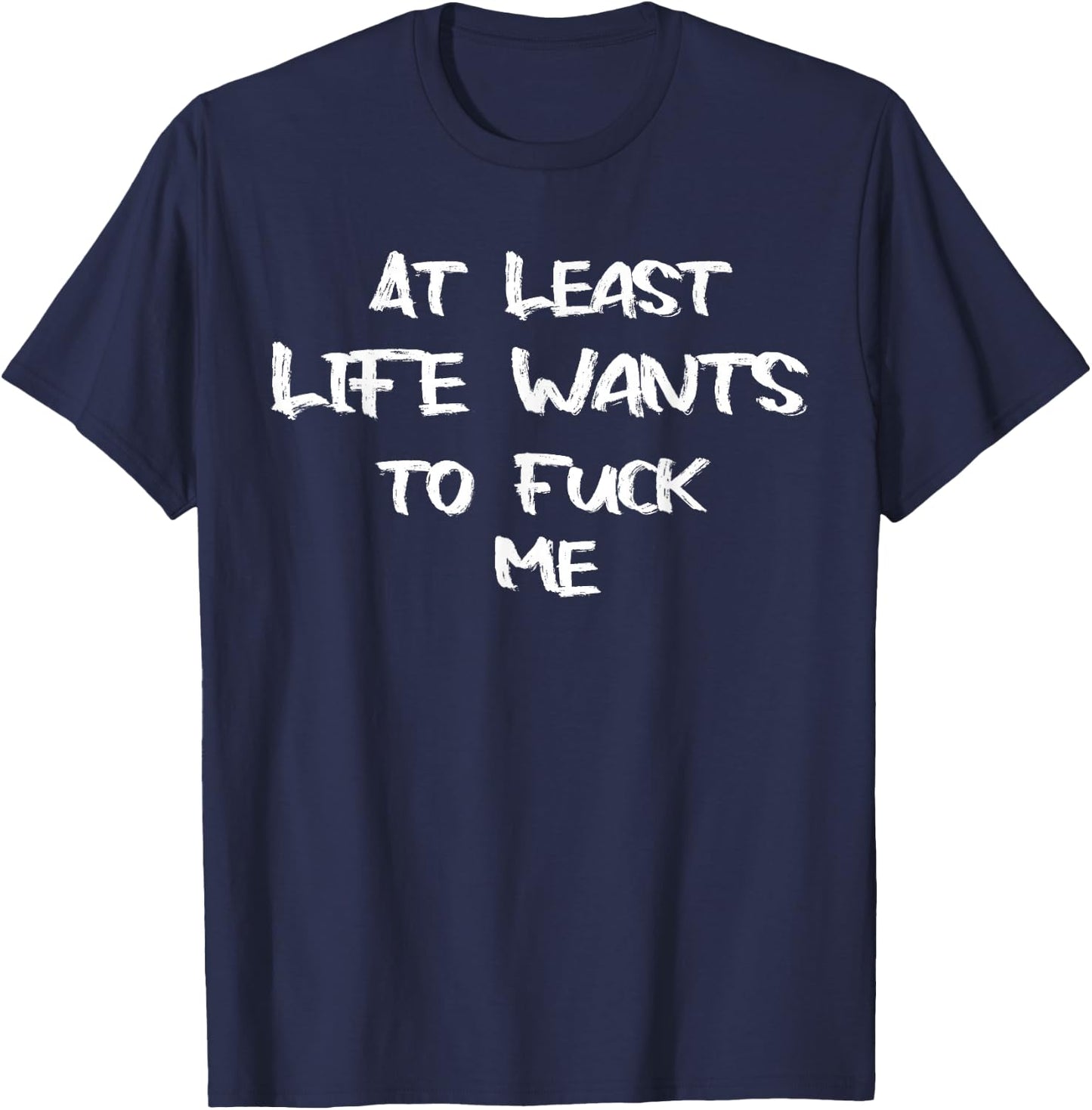 Funny Saying Adult Humor At Least Life Wants to Fuck Me T-Shirt - T-Shirt | Navy