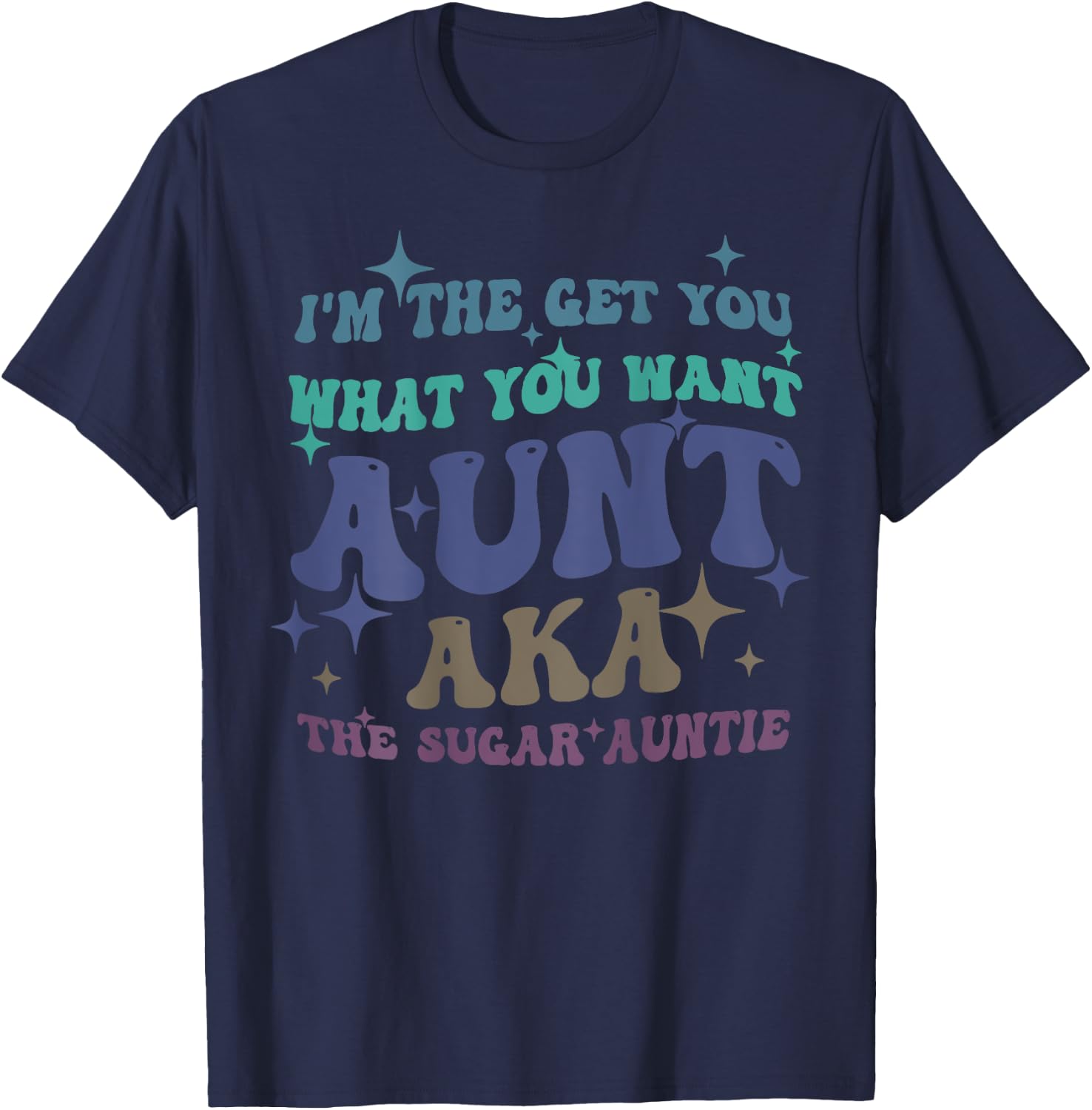 I'm The Get What You Want Aunt Aka The Sugar Auntie T-Shirt - T-Shirt | Navy