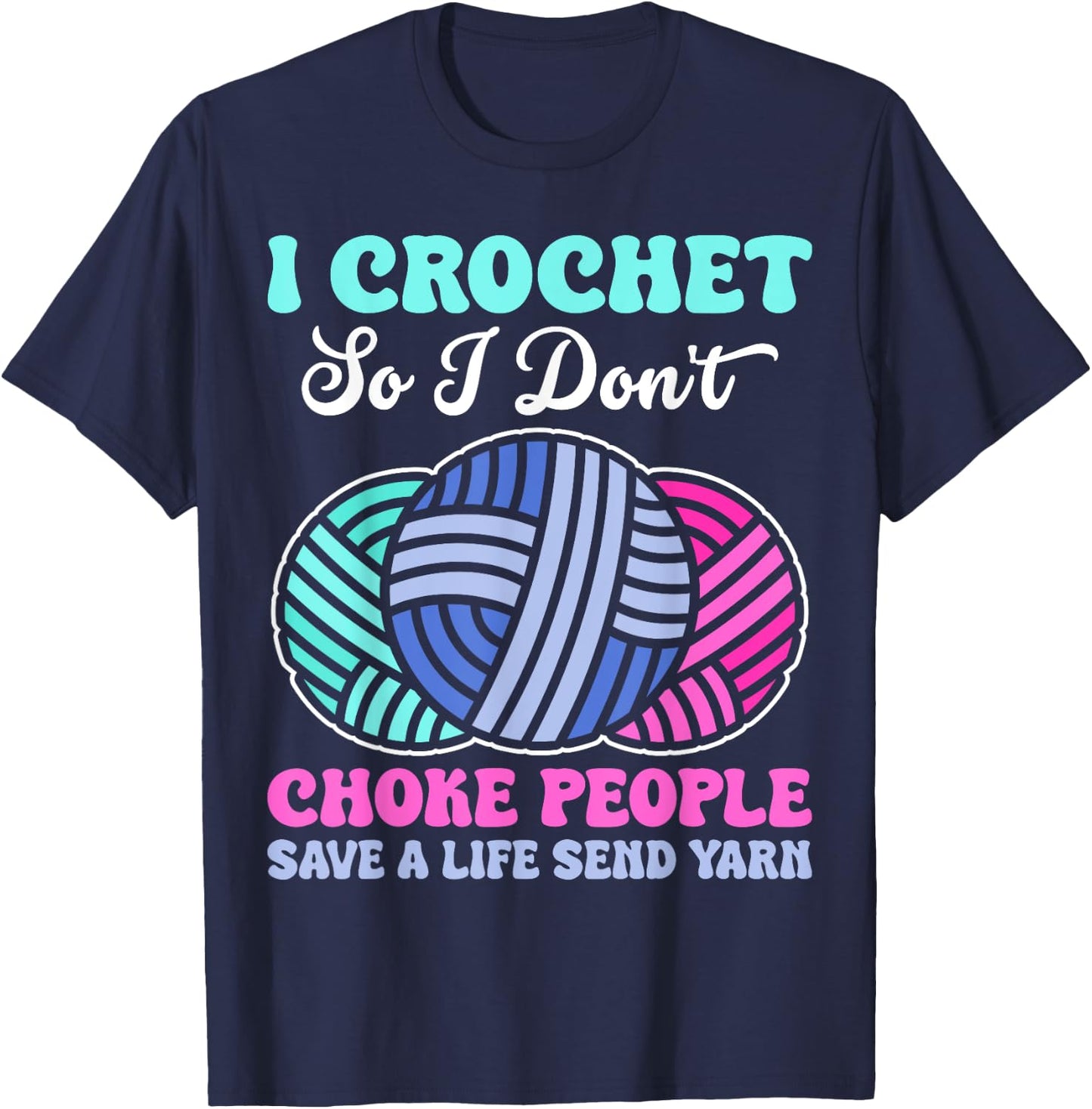 I Crochet So I Don't Choke People Save A Life Send Yarn T-Shirt - T-Shirt | Navy