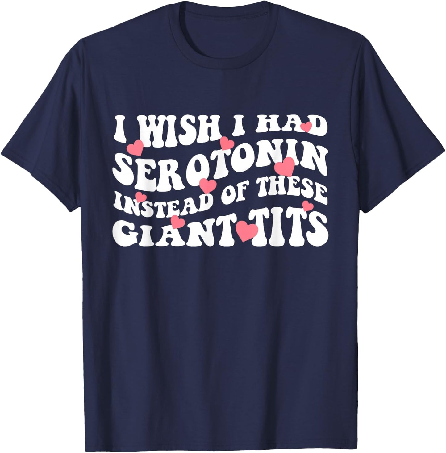 I Wish I Had Serotonin Instead Of These Perfect Tits T-Shirt - T-Shirt | Navy