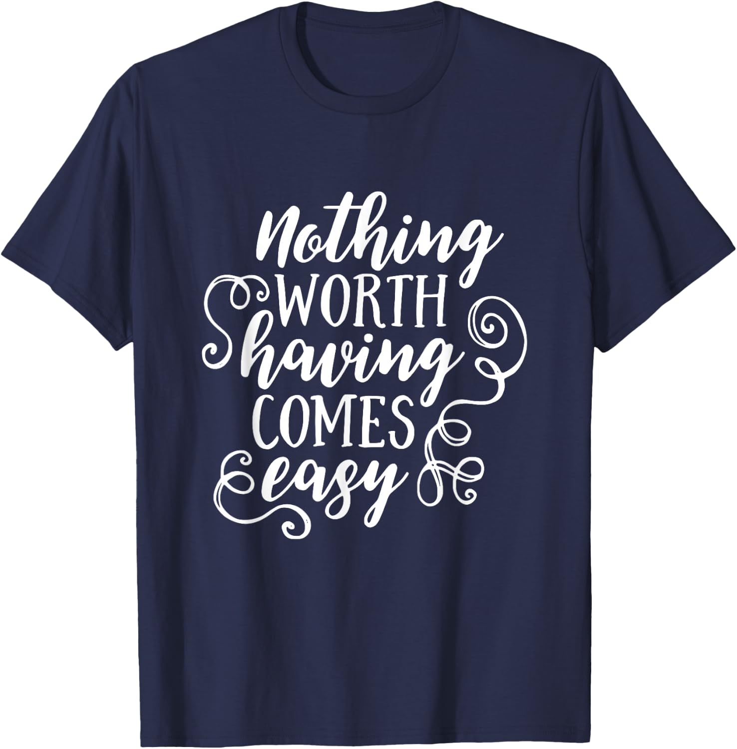 Nothing Worth Having Comes Easy Inspirational Motivational T-Shirt - T-Shirt | Navy