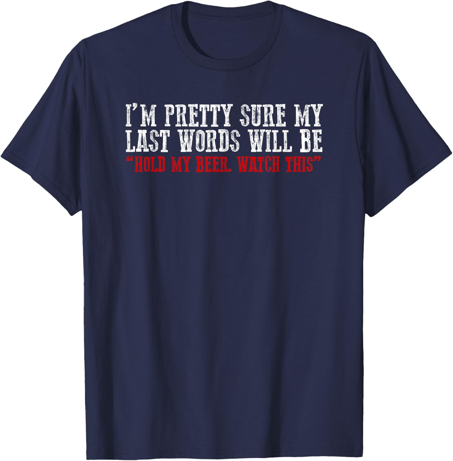 Pretty Sure My Last Words Will Be "hold This Beer and Watch" T-Shirt - T-Shirt | Navy