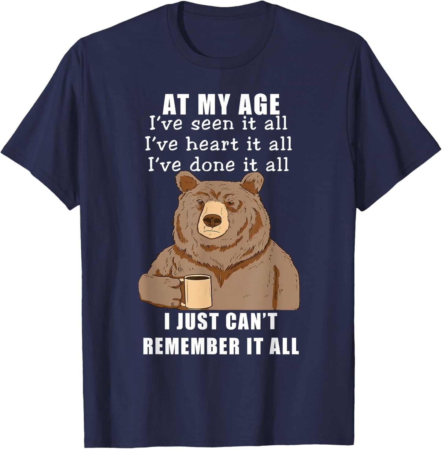 Bear At My Age I've Seen It All I've Heard It All Funny T-Shirt - T-Shirt | Navy