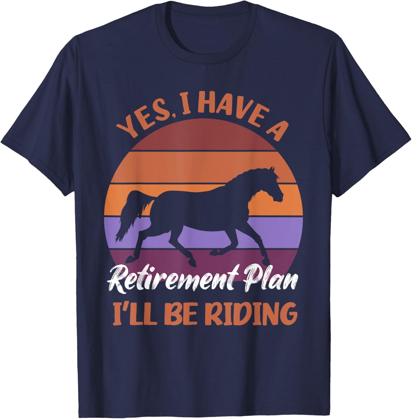 Yes I Have a Retirement Plan I'll Be Riding Horses T-Shirt - T-Shirt | Navy