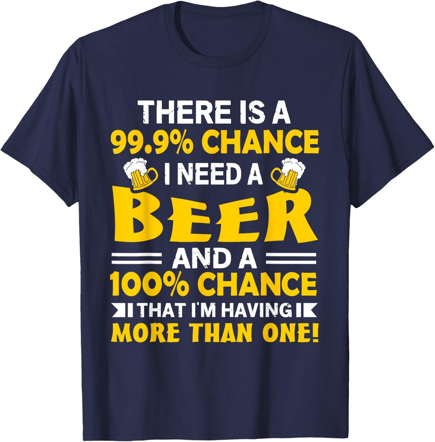 There's A 99.9 Percent Chance I Need A Beer - Funny Drinking T-Shirt - T-Shirt | Navy
