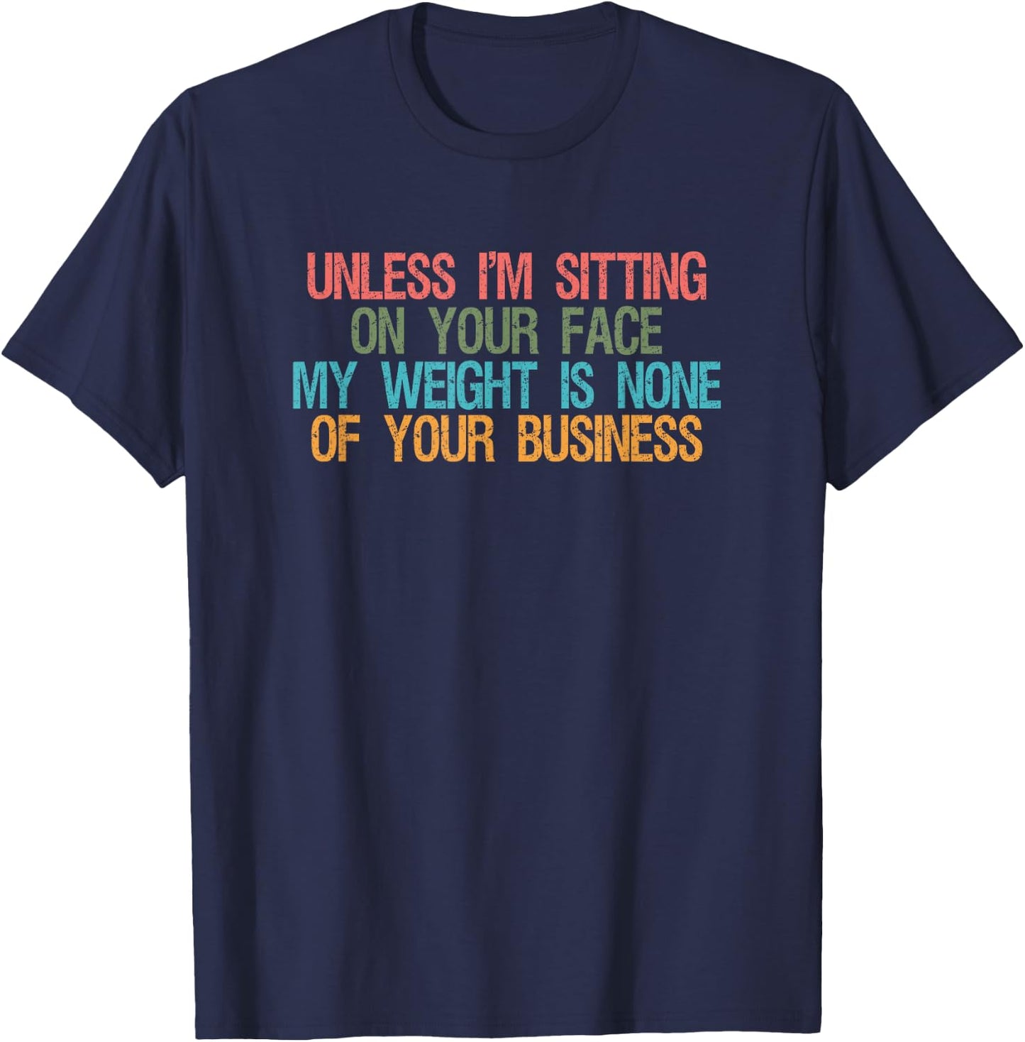 Funny Saying Unless I'm Sitting On Your Face My Weight Is None Of Your Business , -Adults, Black, Small T-Shirt - T-Shirt | Navy