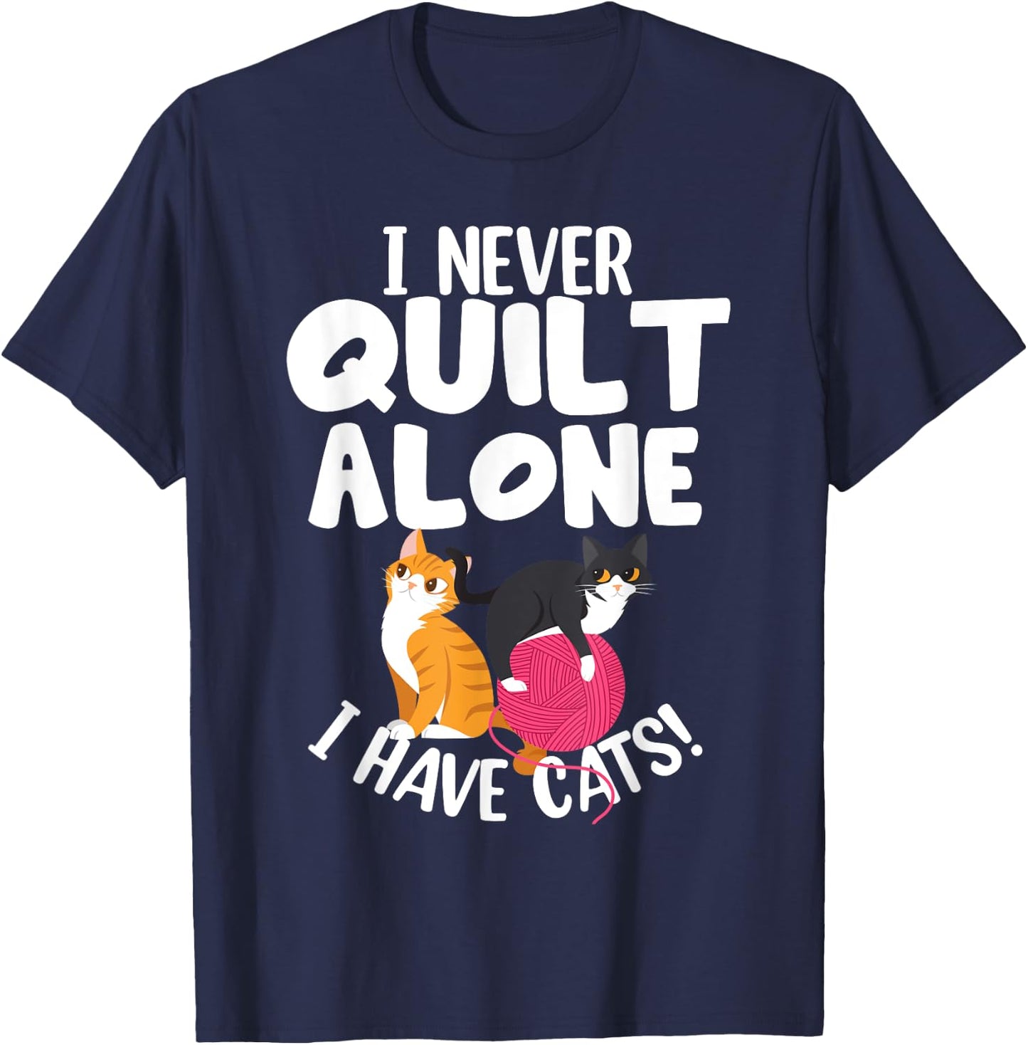 Quilting I Never Quilt Alone I Have Cats! Feline Fun Art T-Shirt - T-Shirt | Navy