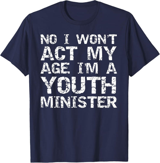 Student Ministry No I Won't Act My Age I'm a Youth Minister T-Shirt - T-Shirt | Navy