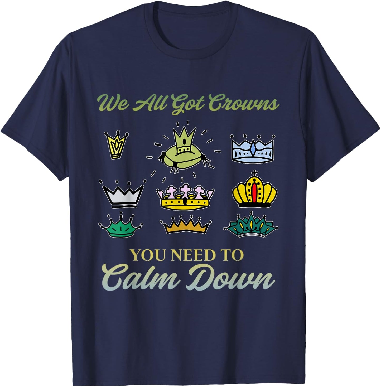 We All Got Crowns You Need To Calm Down Apparel T-Shirt - T-Shirt | Navy