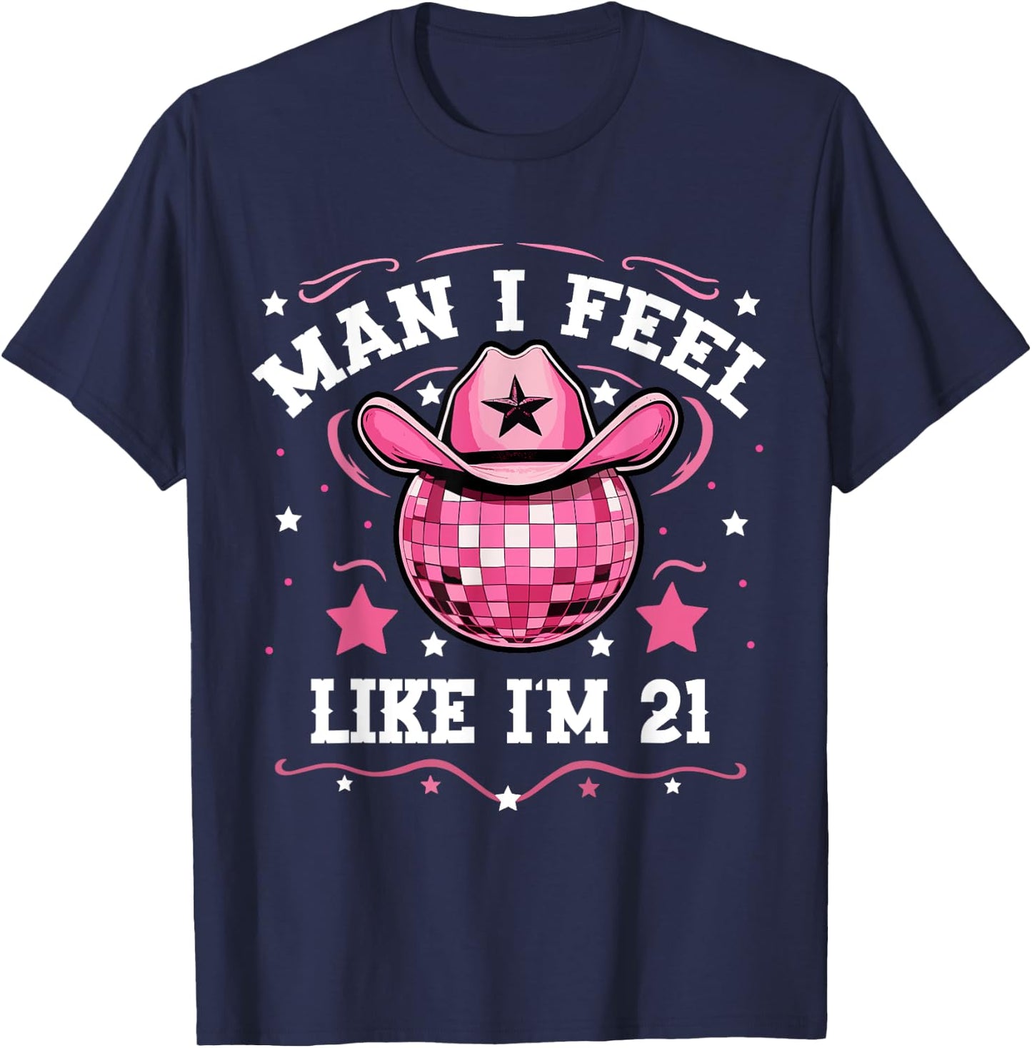 Man I Feel Like I'm 21 Western Disco 21st Birthday Cowgirl T-Shirt - T-Shirt | Navy