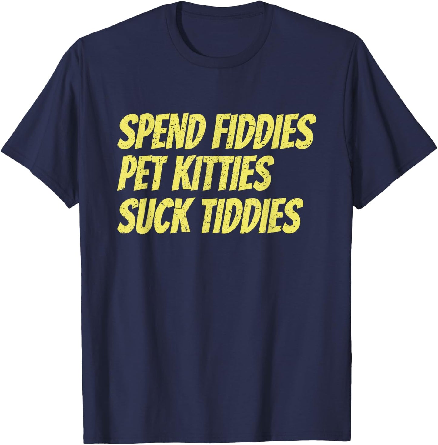 Spend Fiddies Pet Kitties Suck Tiddies Funny T-Shirt - T-Shirt | Navy