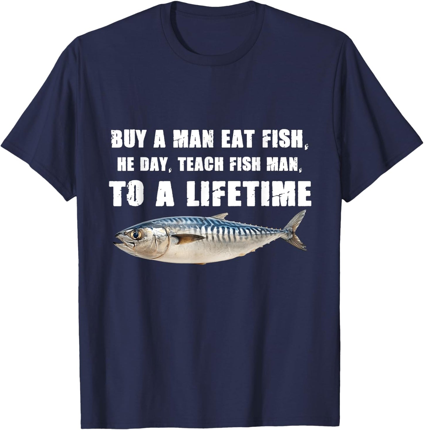 Buy a Man Eat Fish, He Day, Teach Fish Man, To A Lifetime T-Shirt - T-Shirt | Navy