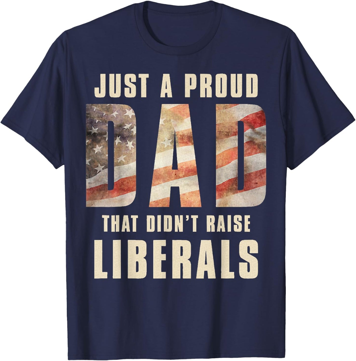 Just A Proud Dad That Didn't Raise Liberals Father's Day T-Shirt - T-Shirt | Navy