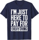 I'm Just Here To Pay For Everything Shirt Funny Mom Dad T-Shirt - T-Shirt | Navy