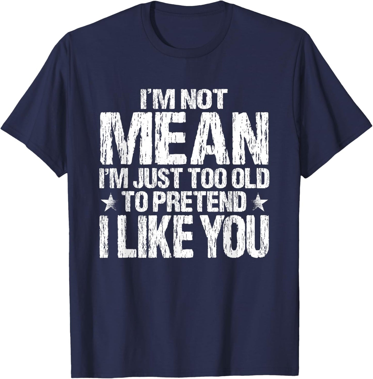 I'm Not Mean I'm Just Too Old To Pretend I Like You Funny T-Shirt - T-Shirt | Navy