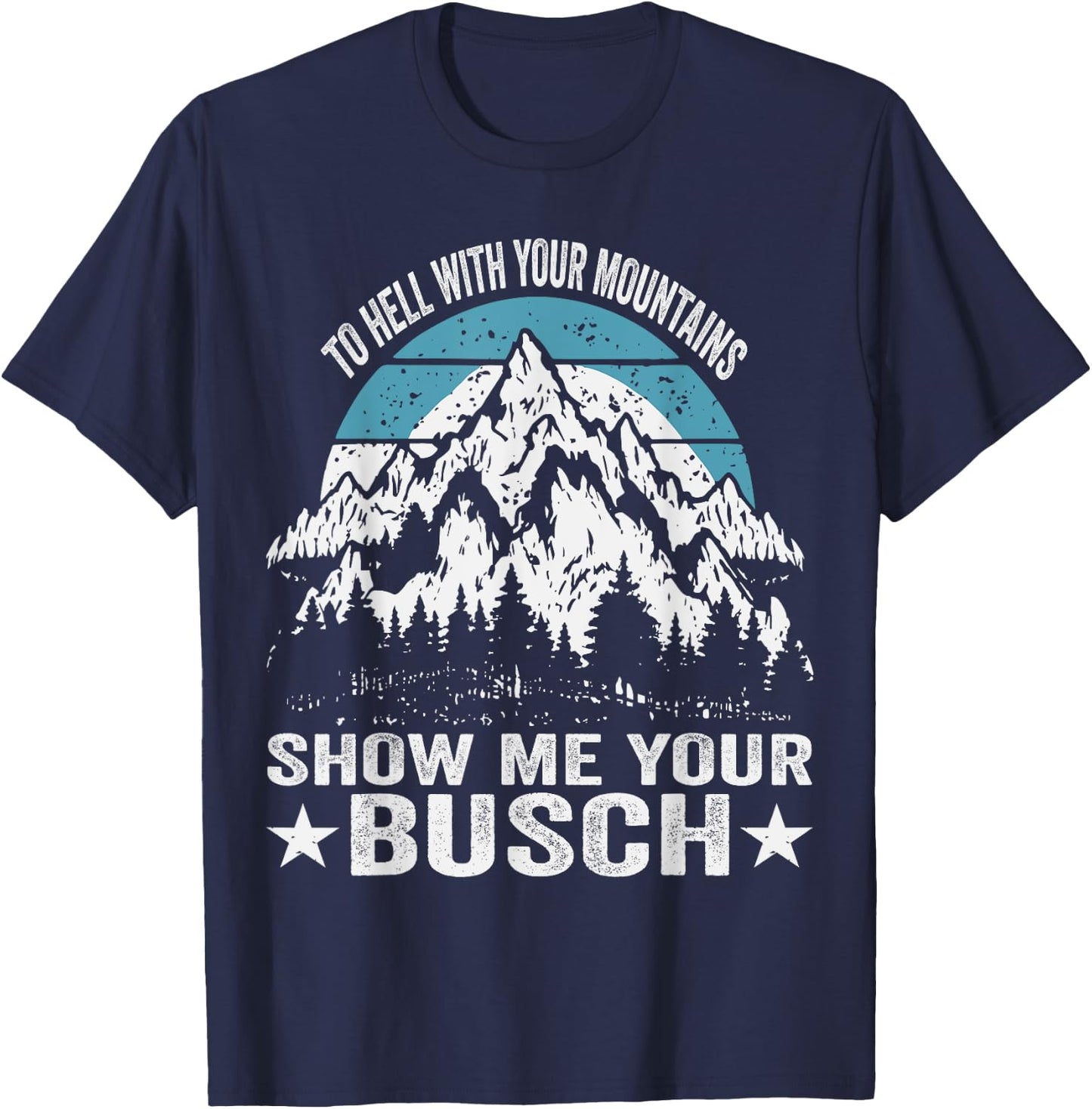 To Hell with Your Mountains Show me Your Busch Funny Hiking T-Shirt - T-Shirt | Navy