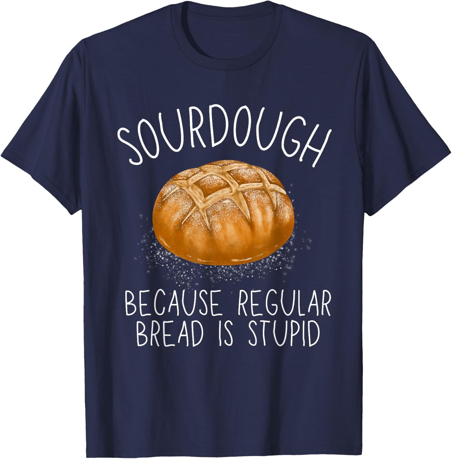 Sourdough Because Regular Bread Is Stupid Funny T-Shirt - T-Shirt | Navy