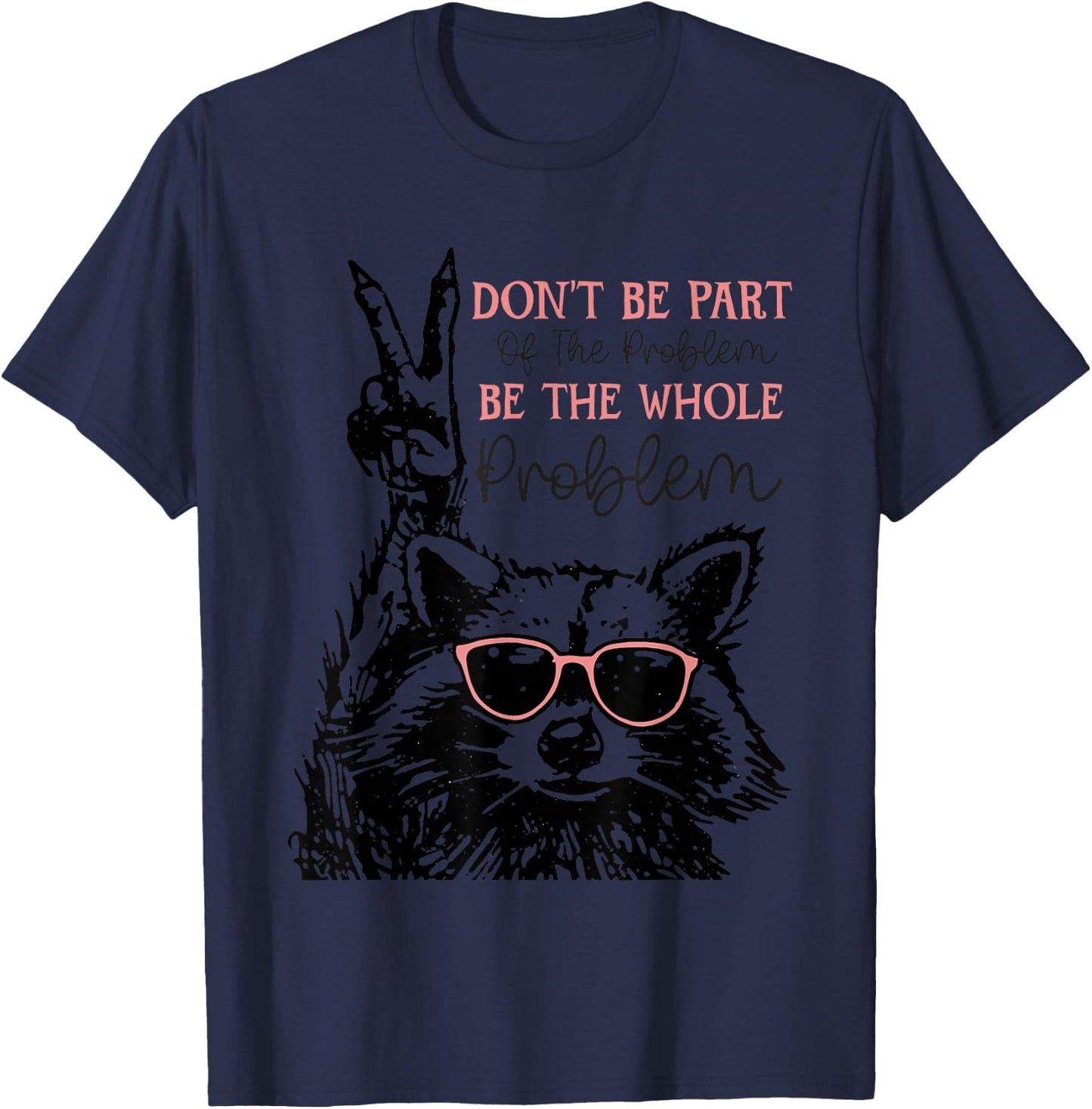 Don't Be Part Of The Problem Be The Whole Problem Racoon T-Shirt - T-Shirt | Navy