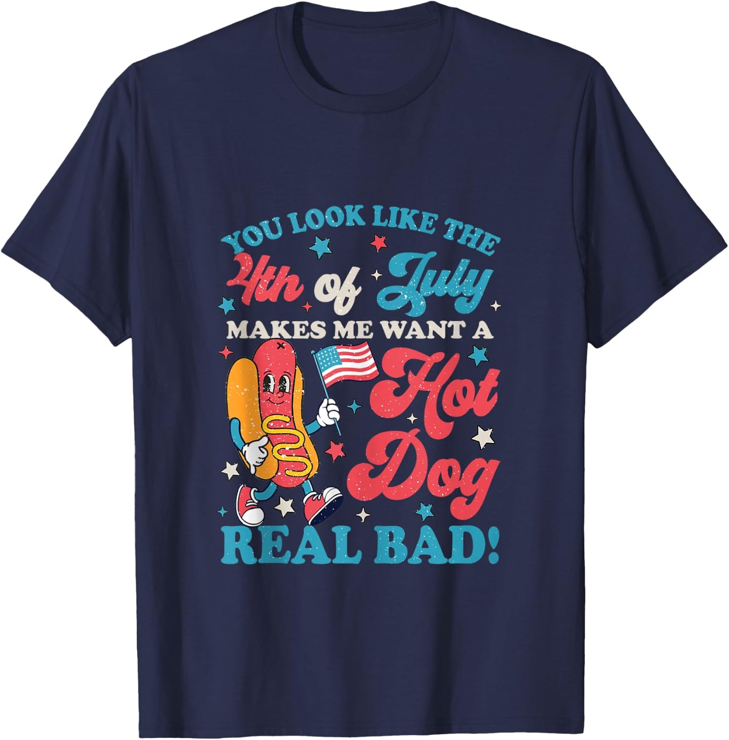 You Look Like 4th of July Makes Me Want A Hot Dog Real Bad T-Shirt - T-Shirt | Navy