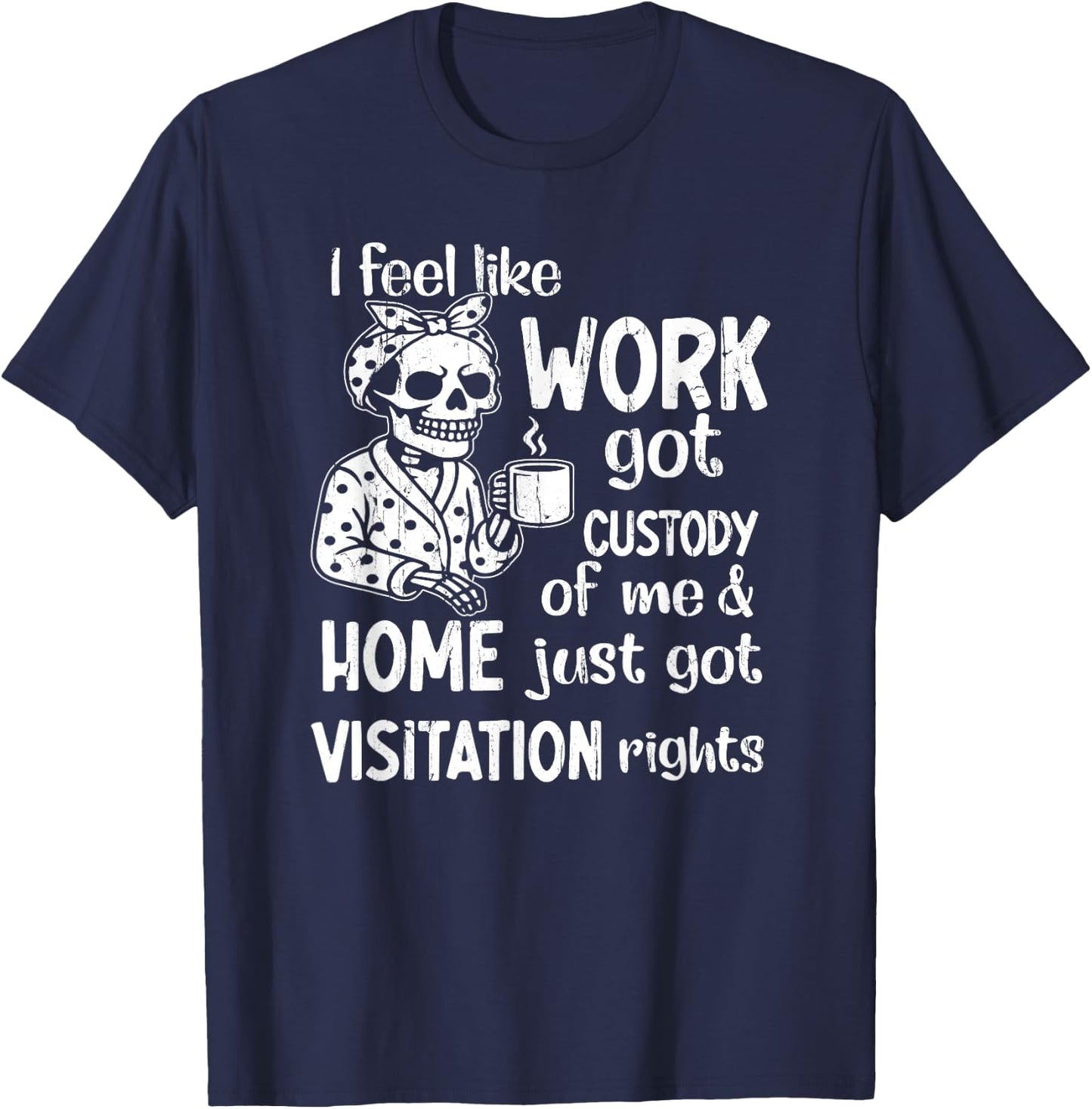 I Feel Like Work Got Custody of Me and Home Just Got T-Shirt - T-Shirt | Navy