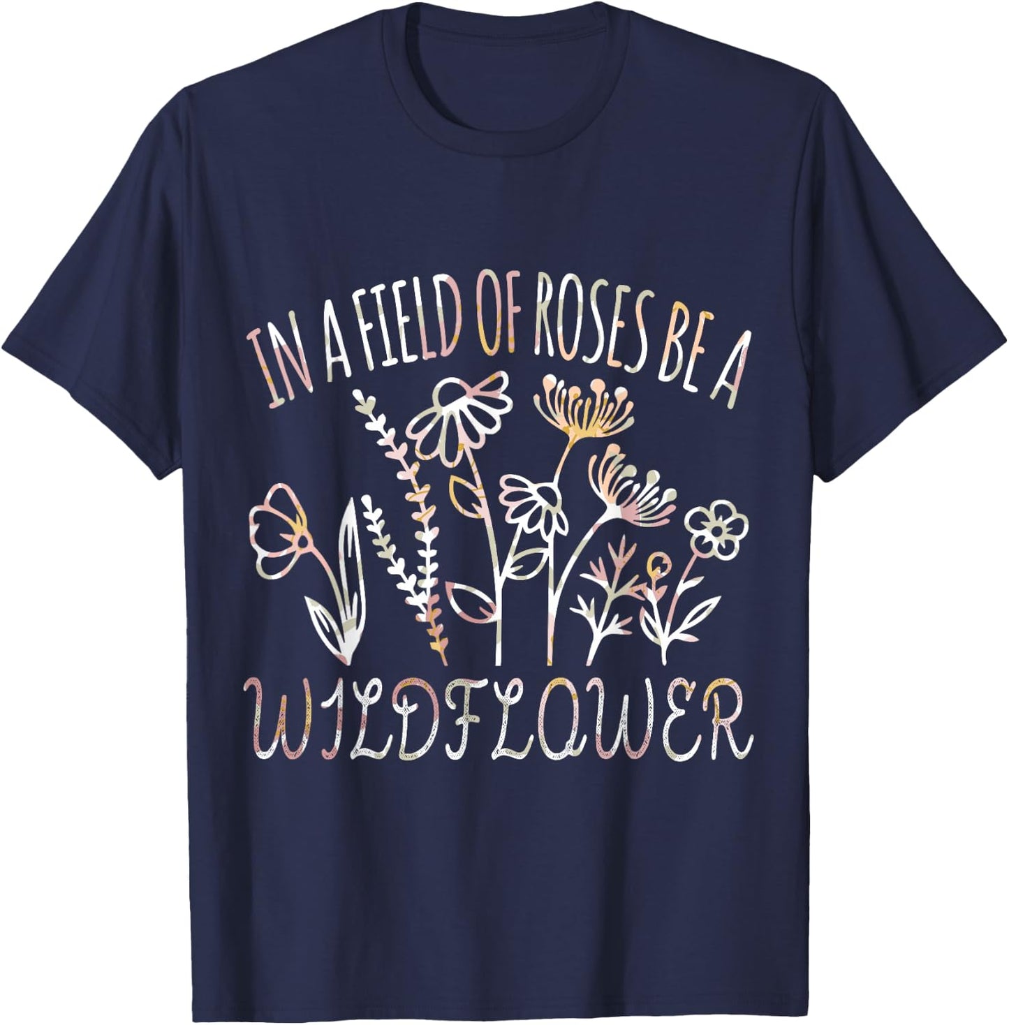 In a field of roses be a wildflower Funny Inspirational T-Shirt - T-Shirt | Navy