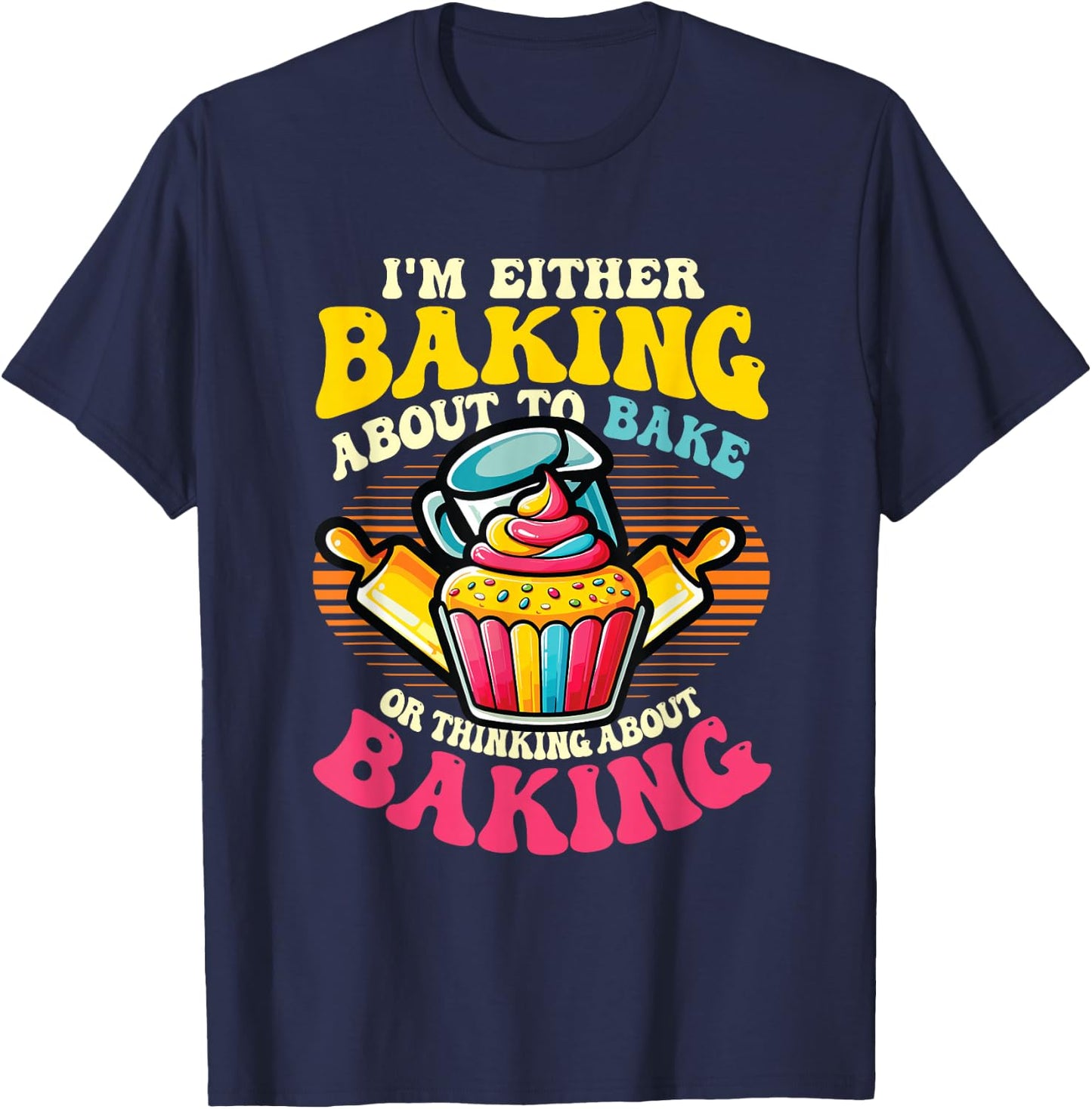 I'm Either Baking About To Bake Or Thinking About Baking T-Shirt - T-Shirt | Navy