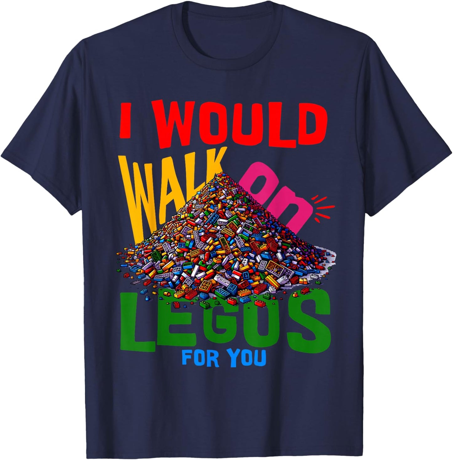 I would walk on legos for you that's how much i care T-Shirt - T-Shirt | Navy