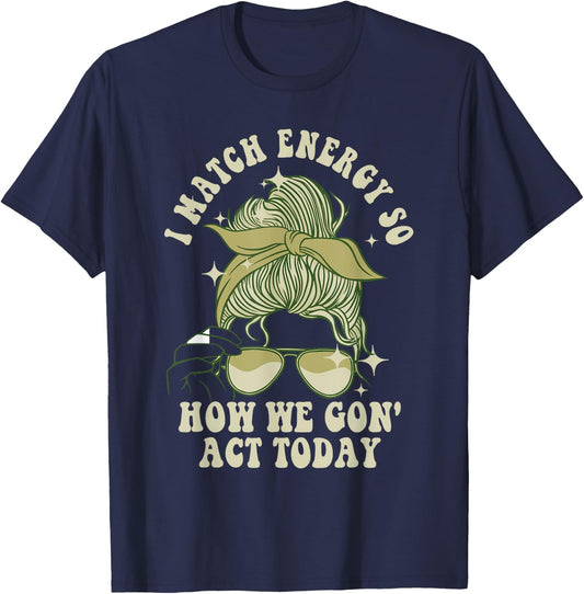 I Match Energy So How We Gon' Act Today Funny I Match Energy T-Shirt - T-Shirt | Navy