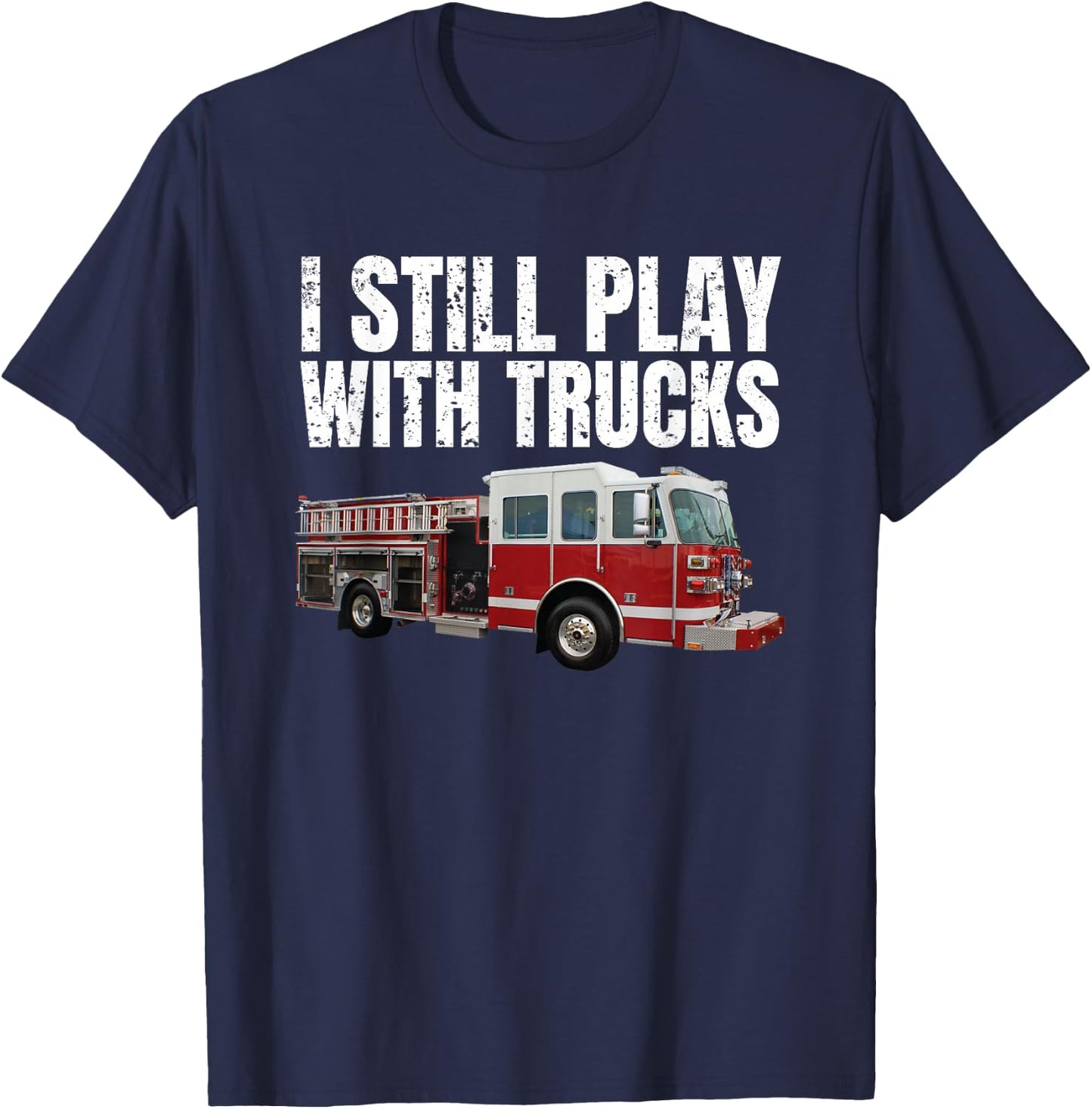 Funny Firefighter T Shirt I Still Play with Fire Trucks T-Shirt - T-Shirt | Navy