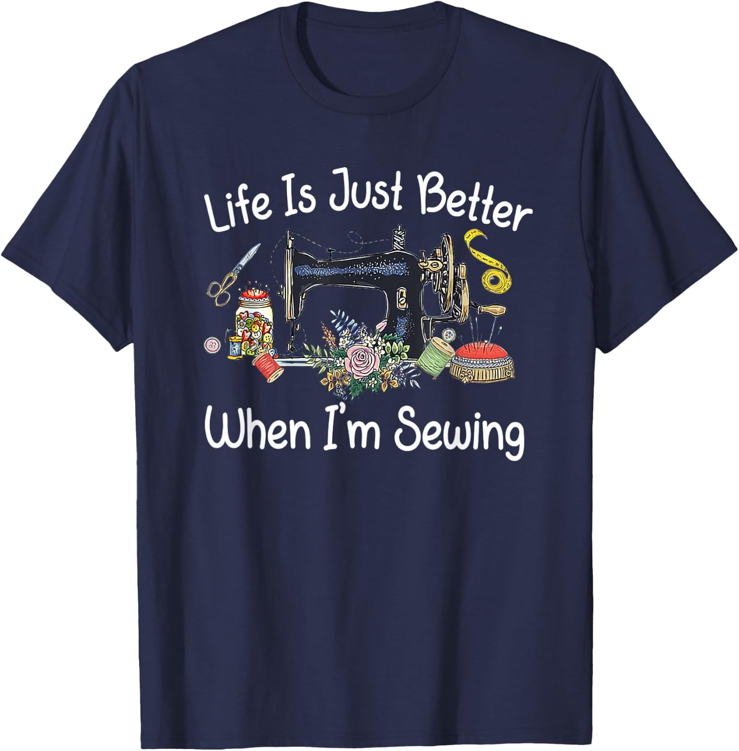 Life Is Just Better When I'm Sewing Funny Sewing Machine T-Shirt - T-Shirt | Navy