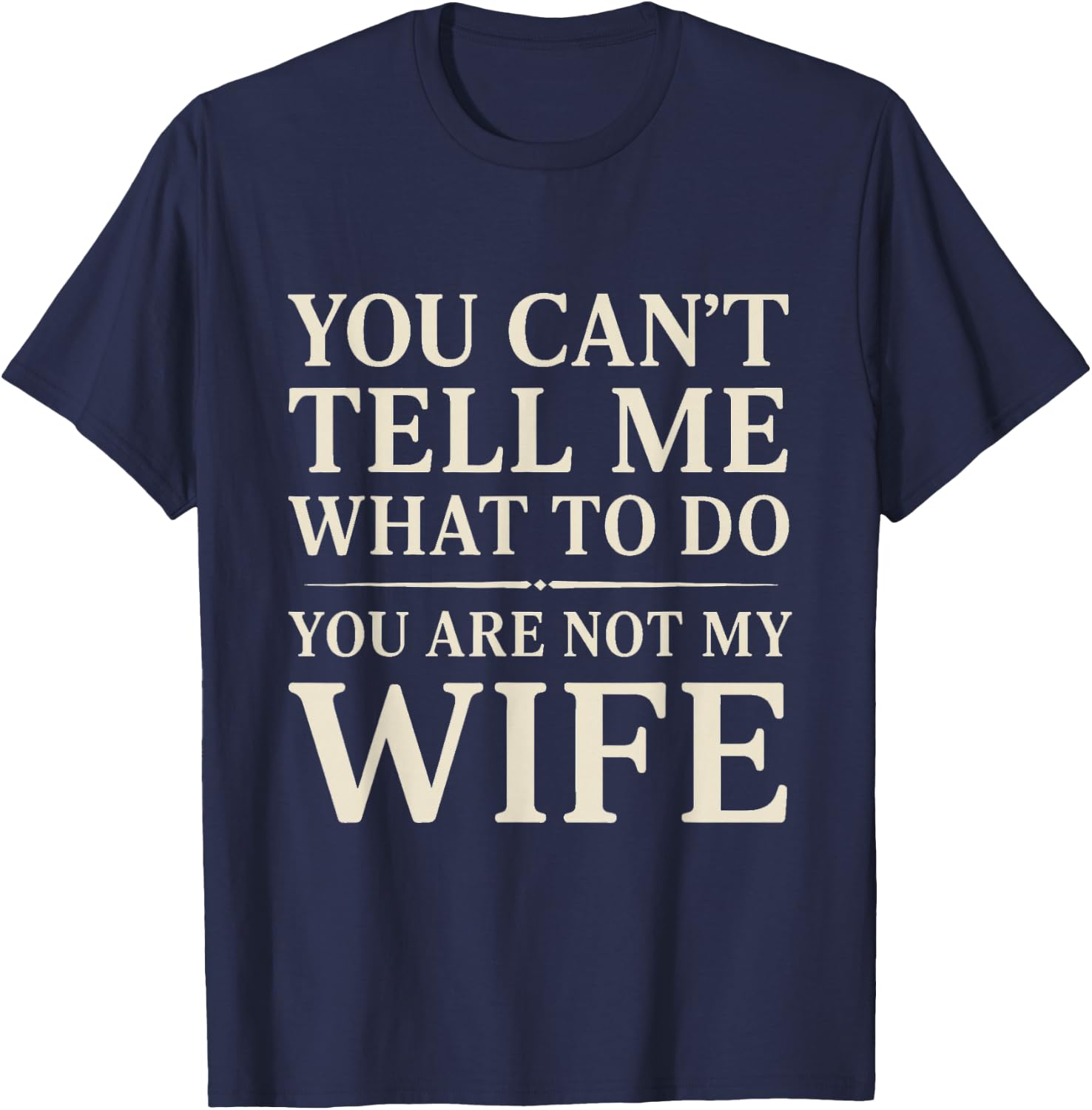 Funny Saying You Can't Tell Me What to Do You're Not My Wife T-Shirt - T-Shirt | Navy