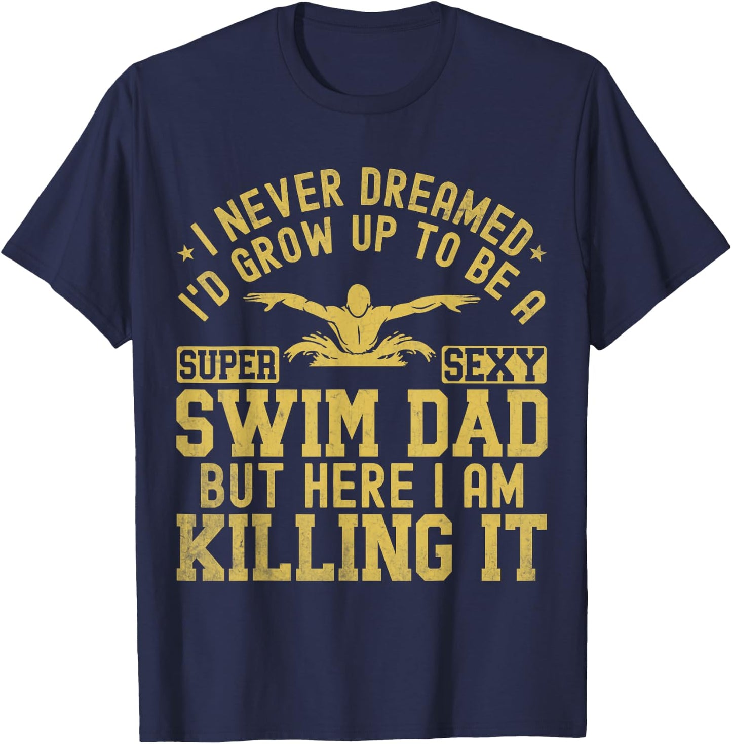 I Never Dreamed I'd Grow Up To Be A Super Sexy Swim Dad T-Shirt - T-Shirt | Navy