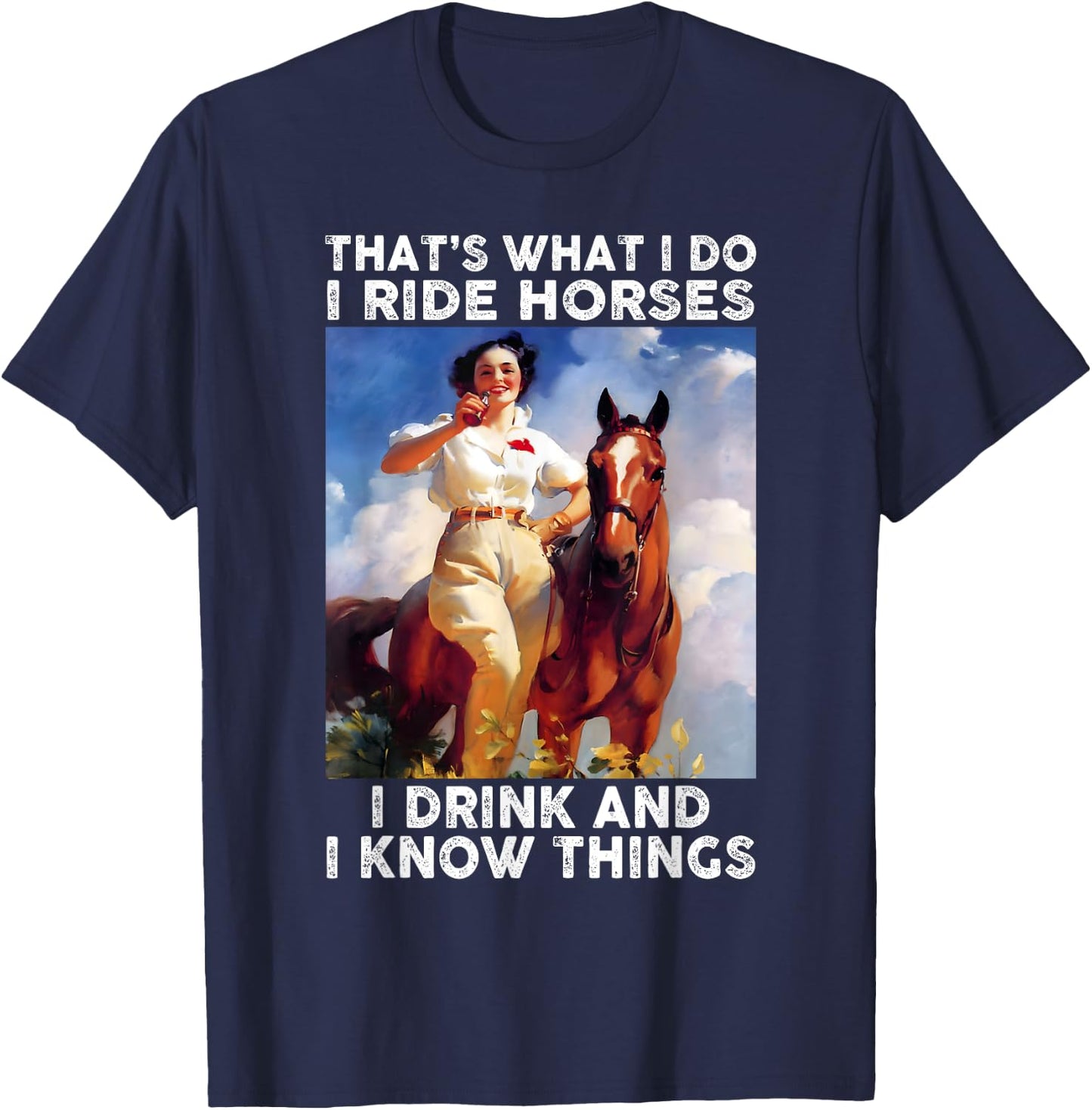 That's What I Do I Ride Horses I Drink And I Know Things Fun T-Shirt - T-Shirt | Navy