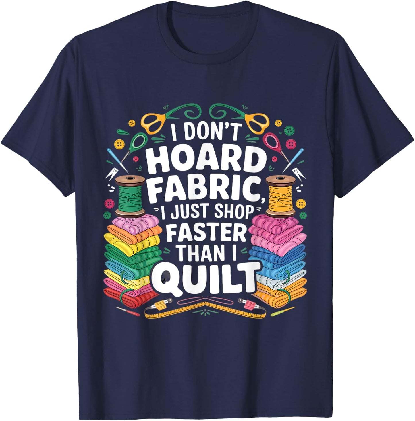 I Don't Hoard Fabric I Just Shop Faster Than I Quilt Funny T-Shirt - T-Shirt | Navy