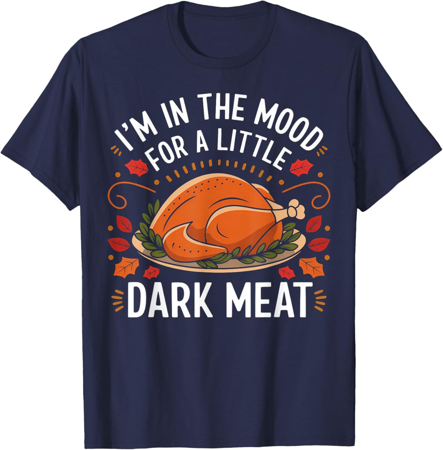 I'm In The Mood For A Little Dark Meat Funny Thanksgiving T-Shirt - T-Shirt | Navy
