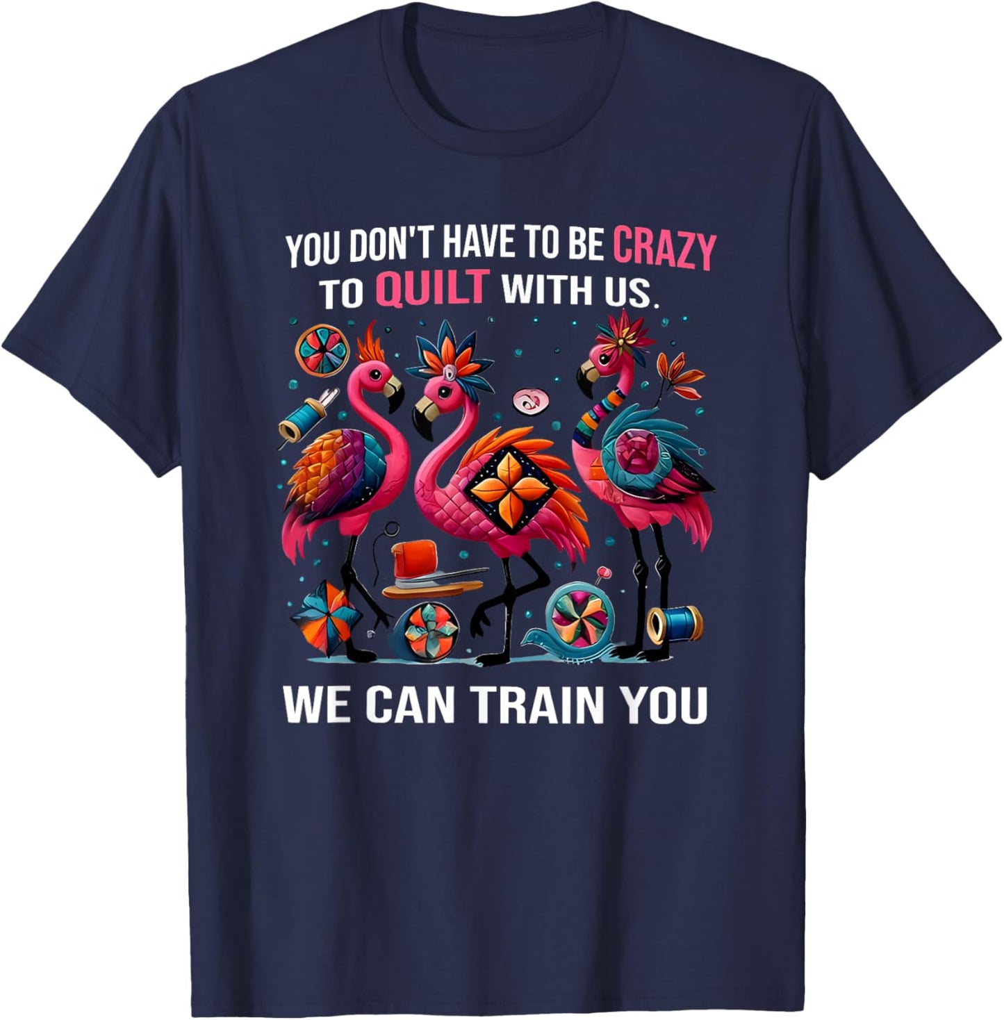 You Don't Have to Be Crazy to Quilt with Us We Can Train You T-Shirt - T-Shirt | Navy