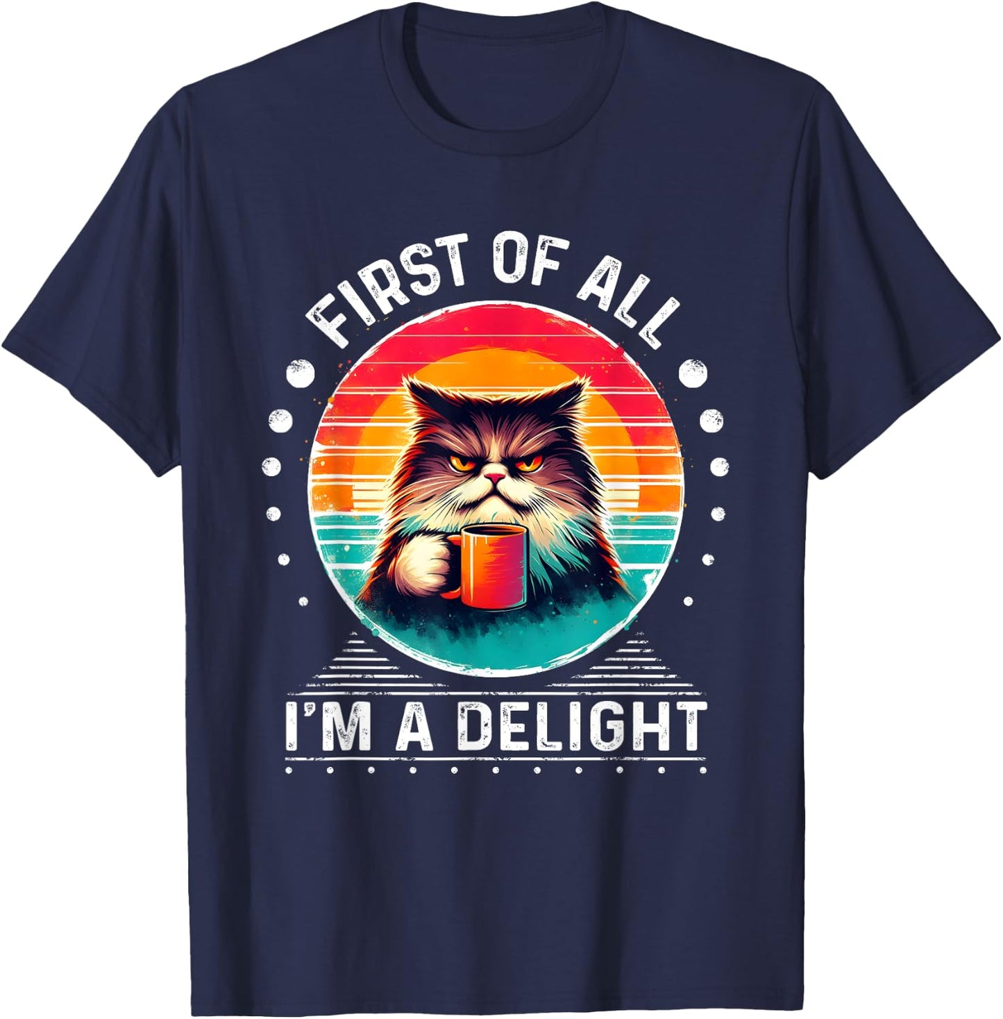First Of All I'm A Delight Sarcastic Angry Cat Coffee Funny Men Women Girls Kids T-Shirt - T-Shirt | Navy