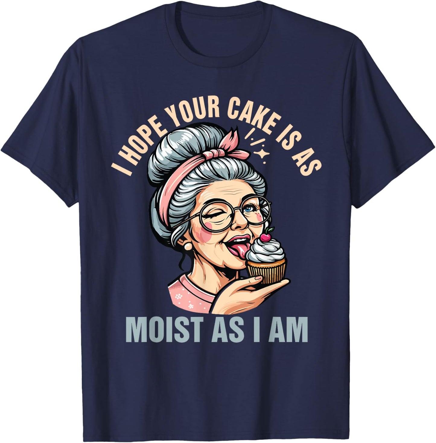 Sarcasm Humor Funny I Hope Your Cake Is As Moist As I'm T-Shirt - T-Shirt | Navy