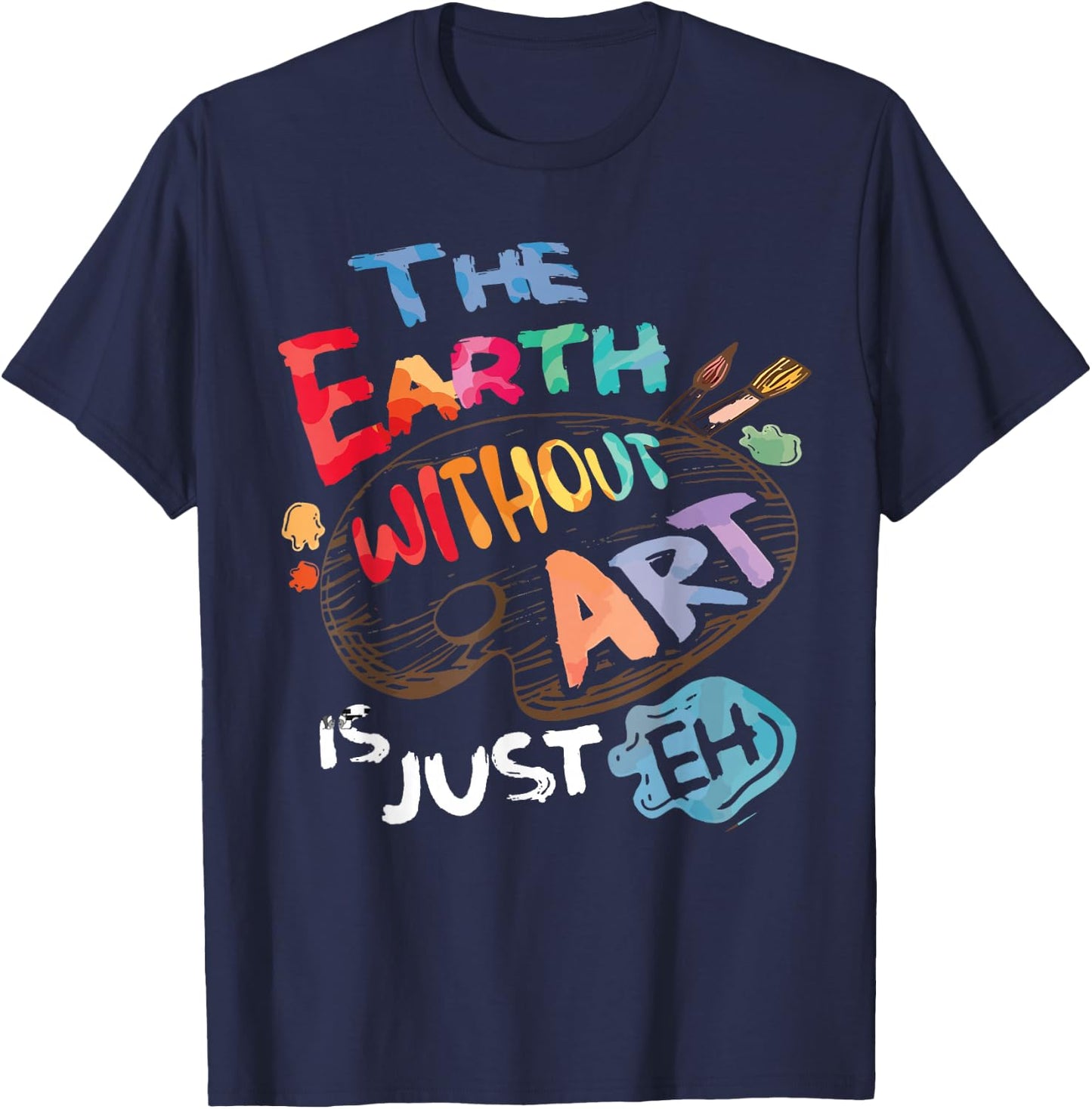 The Earth Without Art is Just EH Funny Artist Pun Quote Joke T-Shirt - T-Shirt | Navy