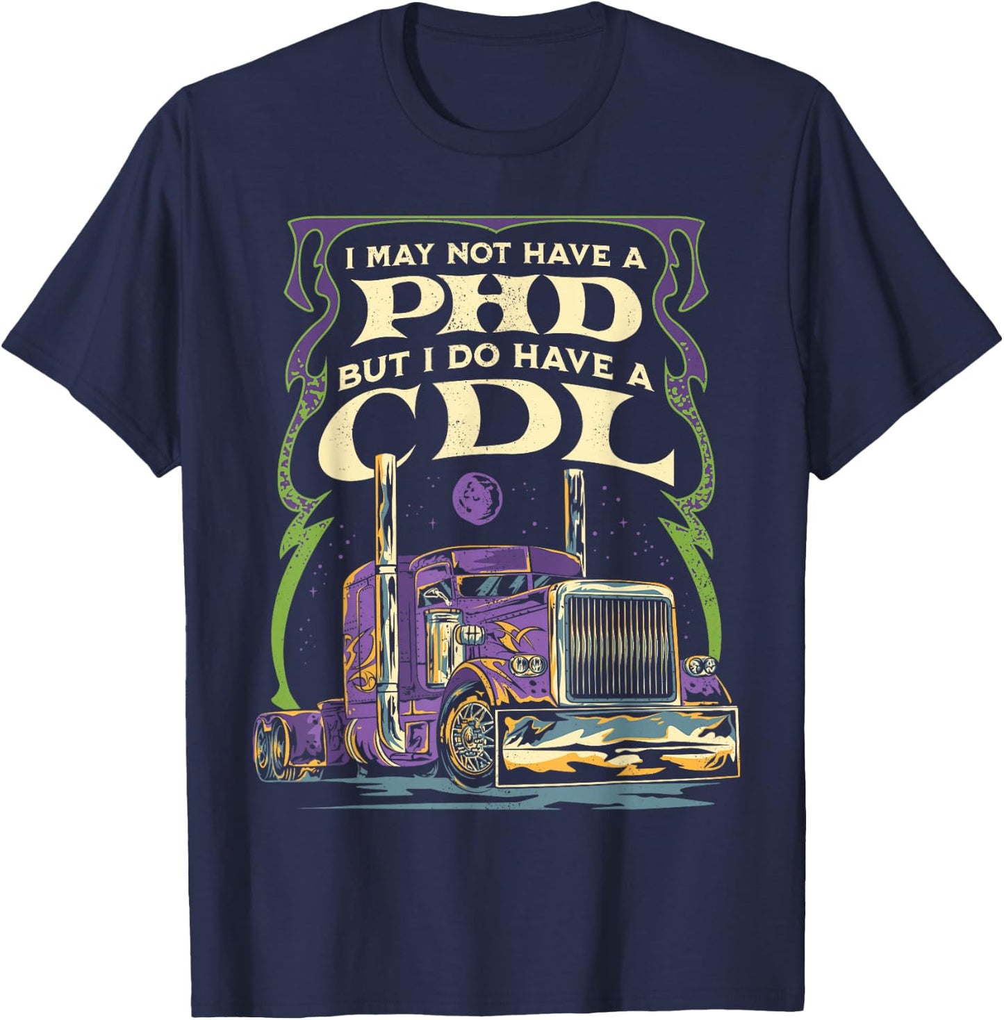 CDL Trucker Truck Driver I May Not Have A PhD Funny Driving T-Shirt - T-Shirt | Navy
