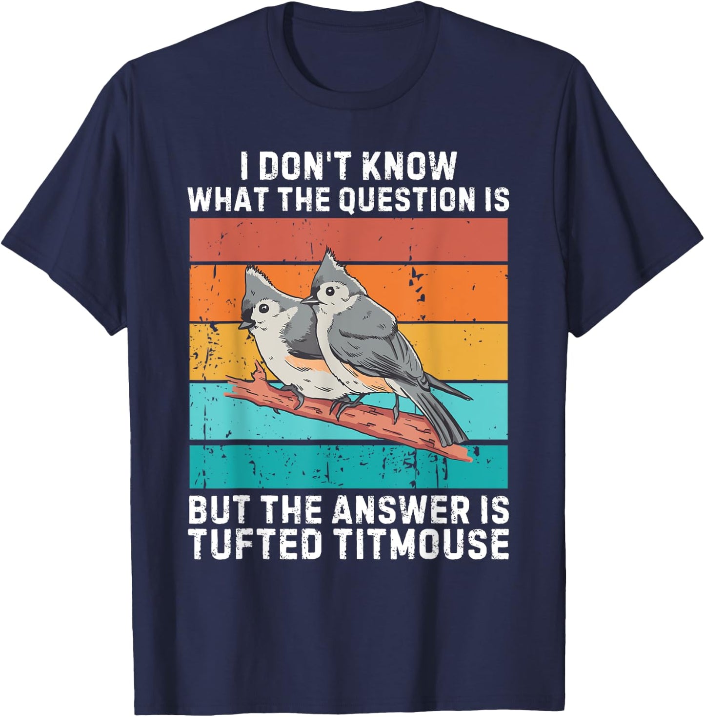I Don't Know The Question Is The Answer Is Tufted Titmouse T-Shirt - T-Shirt | Navy